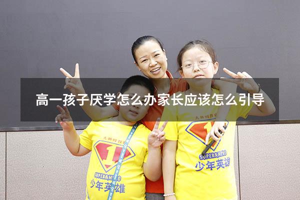 高一孩子厌学怎么办家长应该怎么引导