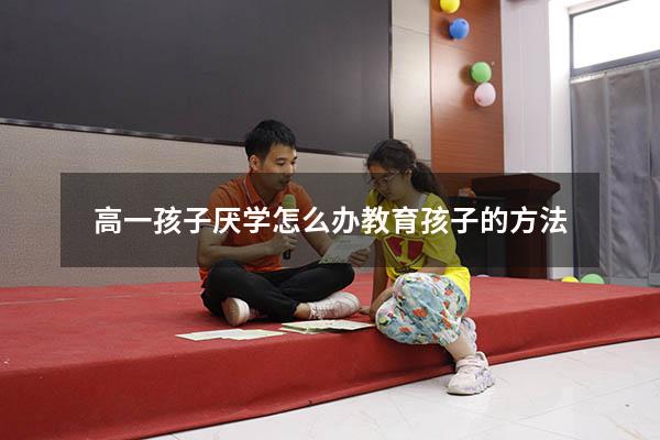 高一孩子厌学怎么办教育孩子的方法