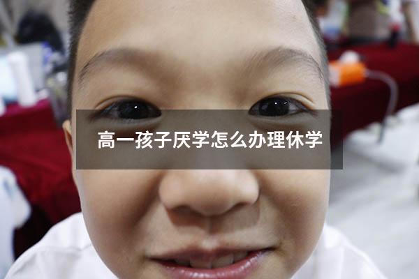 高一孩子厌学怎么办理休学