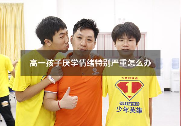 高一孩子厌学情绪特别严重怎么办