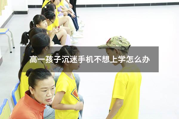 高一孩子沉迷手机不想上学怎么办