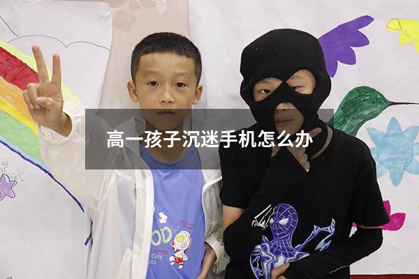 高一孩子沉迷手机怎么办