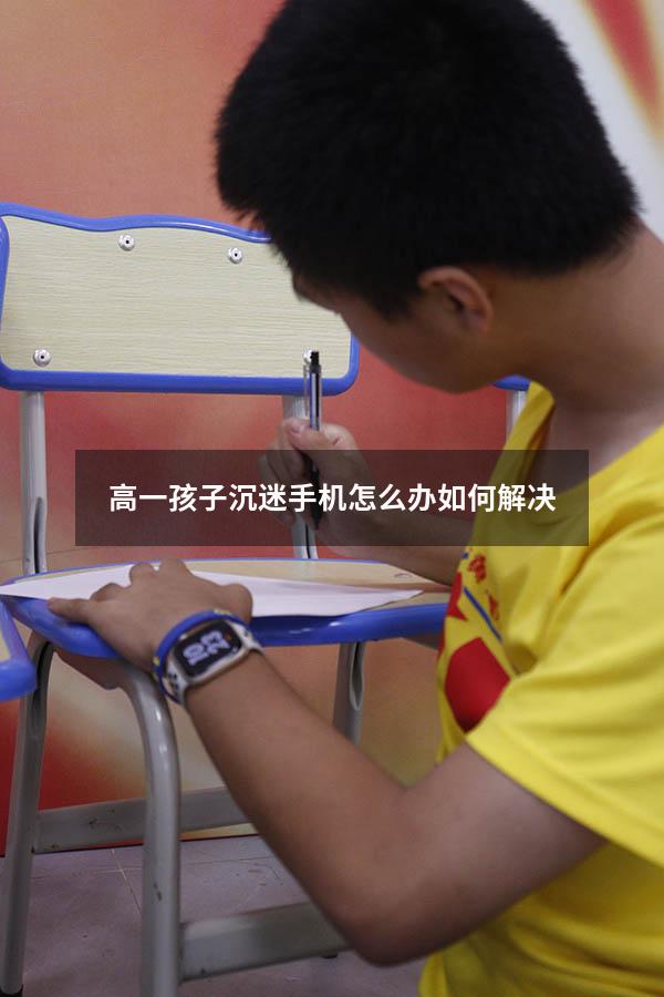 高一孩子沉迷手机怎么办如何解决