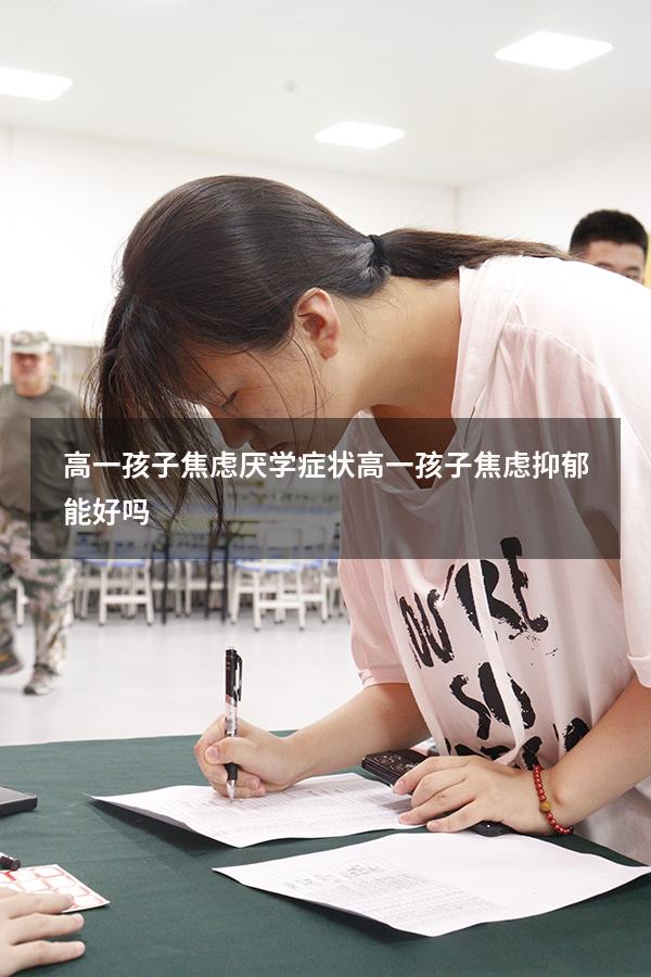 高一孩子焦虑厌学症状（高一孩子焦虑抑郁能好吗）