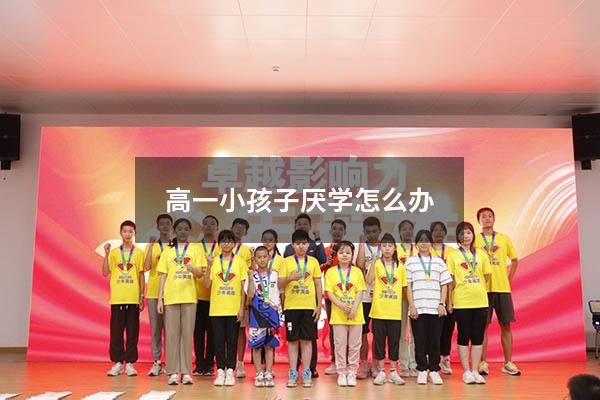 高一小孩子厌学怎么办