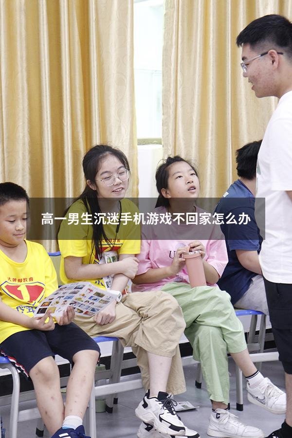 高一男生沉迷手机游戏不回家怎么办