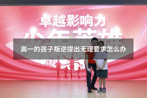 高一的孩子叛逆提出无理要求怎么办