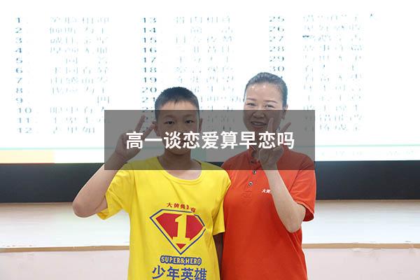 高一谈恋爱算早恋吗（国家规定几岁算早恋）