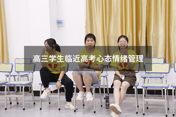 高三学生临近高考心态情绪管理