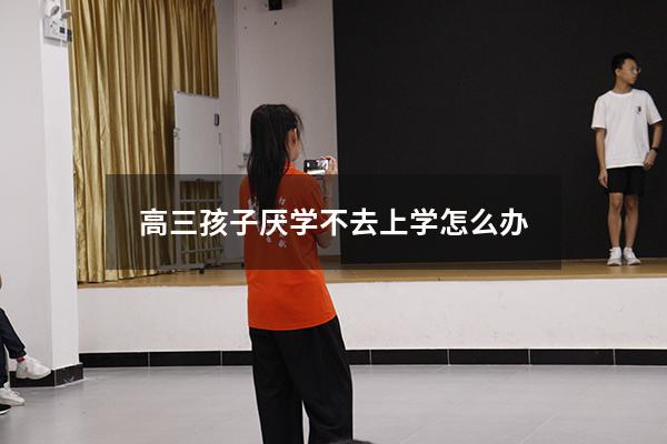 高三孩子厌学不去上学怎么办3653