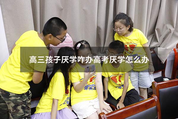 高三孩子厌学咋办（高考厌学怎么办）