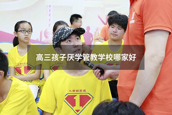 高三孩子厌学管教学校哪家好