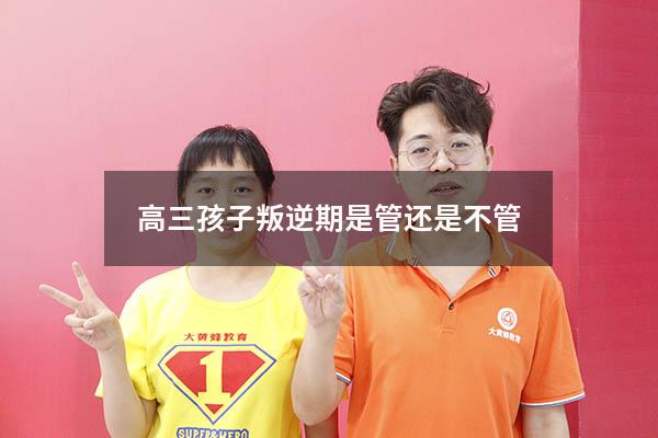 高三孩子叛逆期是管还是不管