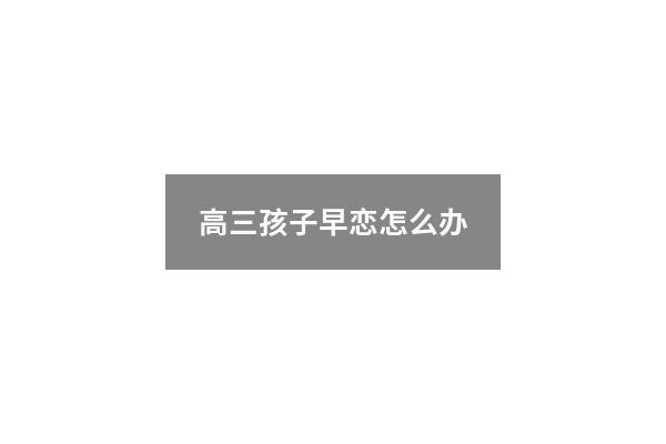 高三孩子早恋怎么办