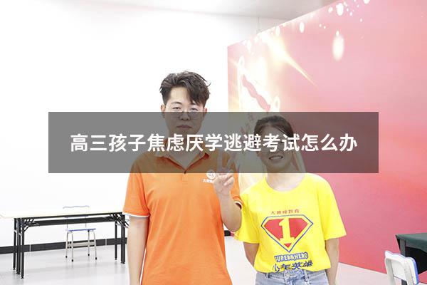 高三孩子焦虑厌学逃避考试怎么办