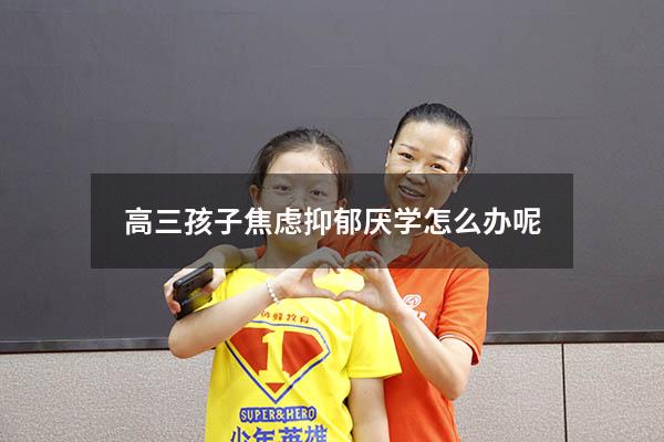高三孩子焦虑抑郁厌学怎么办呢