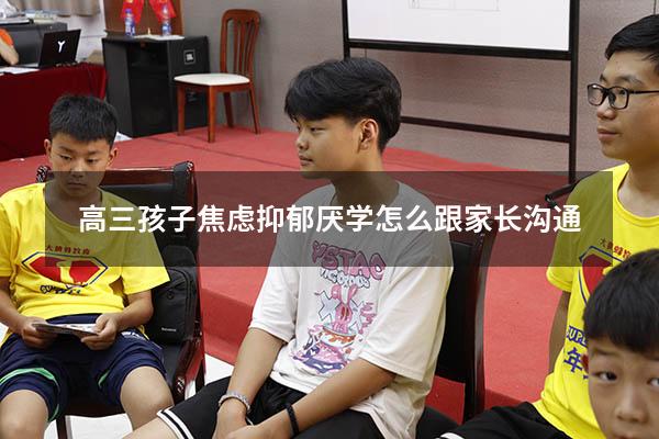 高三孩子焦虑抑郁厌学怎么跟家长沟通