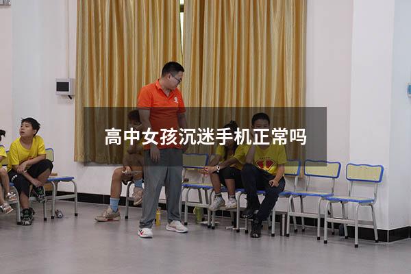 高中女孩沉迷手机正常吗
