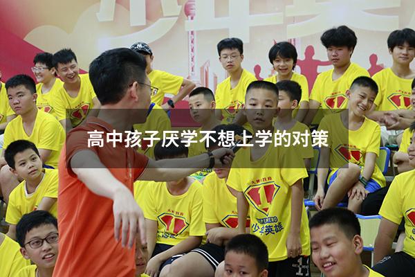 高中孩子厌学不想上学的对策