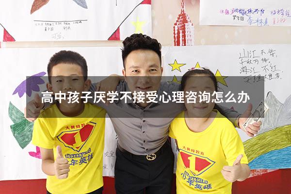 高中孩子厌学不接受心理咨询怎么办