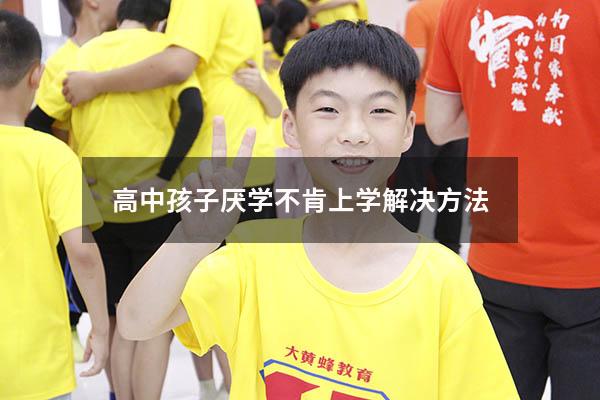 高中孩子厌学不肯上学解决方法