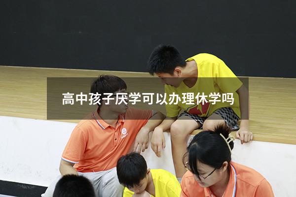 高中孩子厌学可以办理休学吗