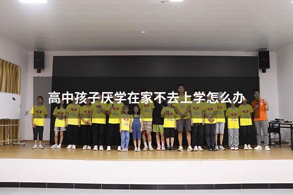 高中孩子厌学在家不去上学怎么办