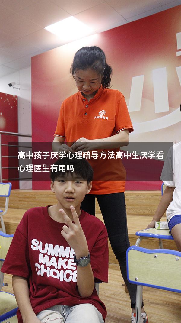 高中孩子厌学心理疏导方法（高中生厌学看心理医生有用吗）