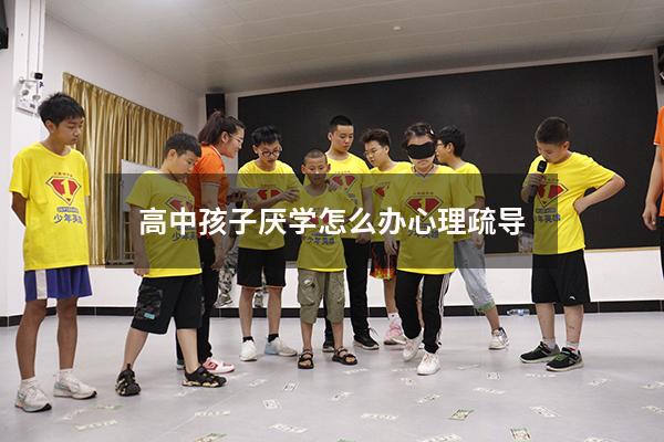 高中孩子厌学怎么办心理疏导
