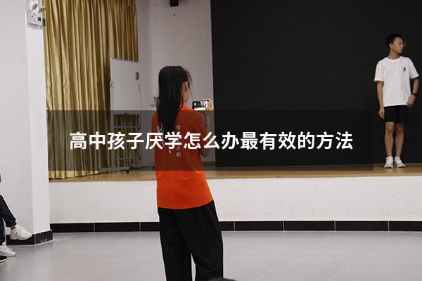 高中孩子厌学怎么办最有效的方法