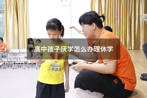 高中孩子厌学怎么办理休学