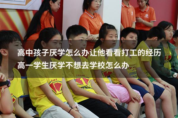 高中孩子厌学怎么办让他看看打工的经历（高一学生厌学,不想去学校怎么办）