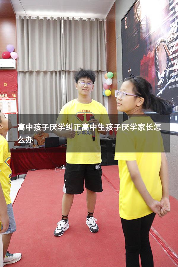高中孩子厌学纠正（高中生孩子厌学家长怎么办）