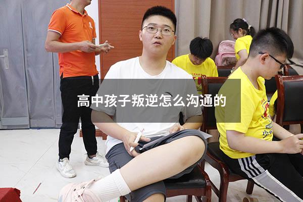 高中孩子叛逆怎么沟通的