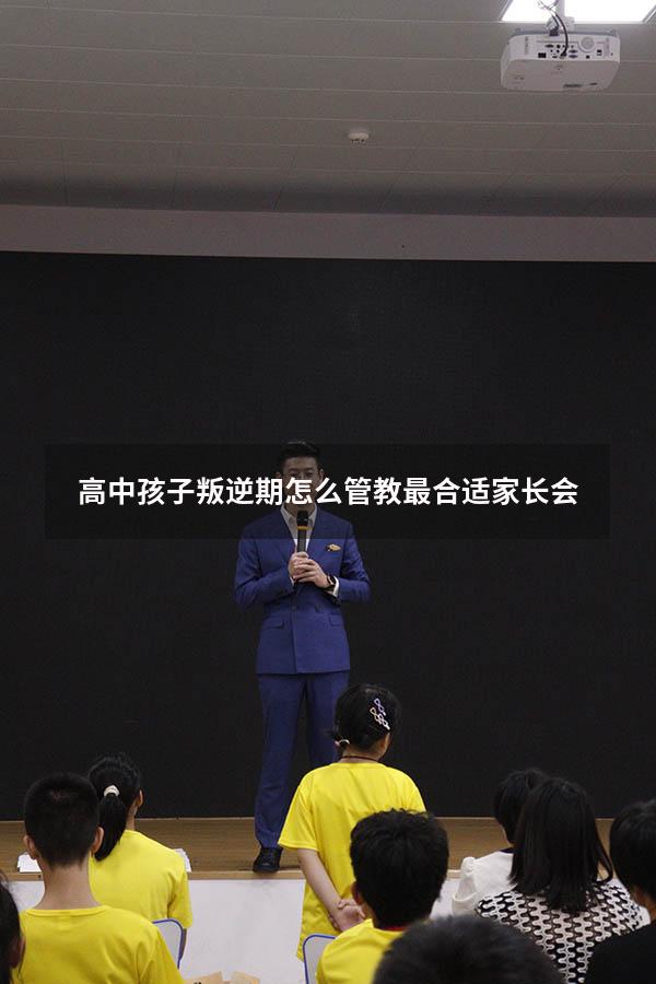 高中孩子叛逆期怎么管教最合适家长会