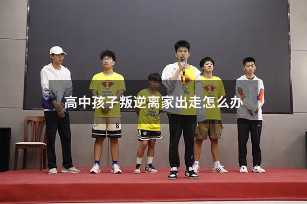 高中孩子叛逆离家出走怎么办