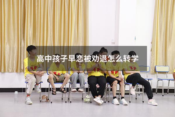 高中孩子早恋被劝退怎么转学