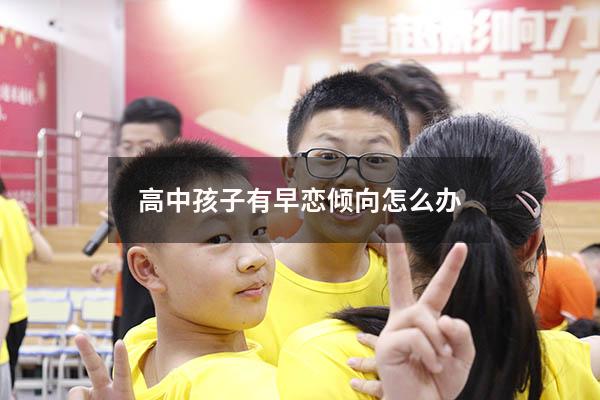 高中孩子有早恋倾向怎么办