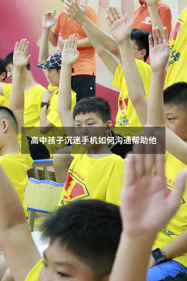 高中孩子沉迷手机如何沟通帮助他