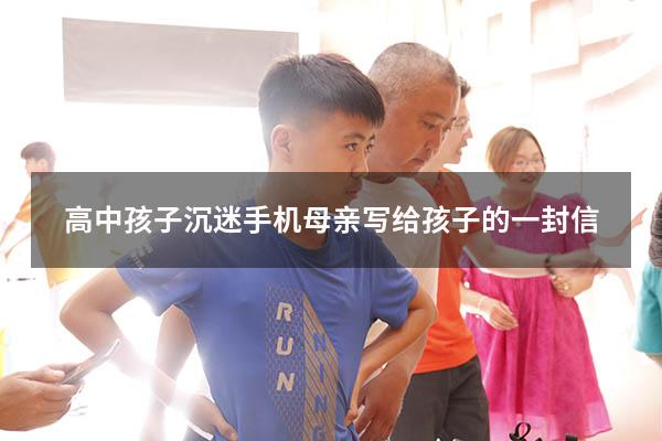高中孩子沉迷手机母亲写给孩子的一封信
