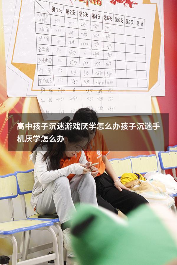 高中孩子沉迷游戏厌学怎么办（孩子沉迷手机厌学怎么办）