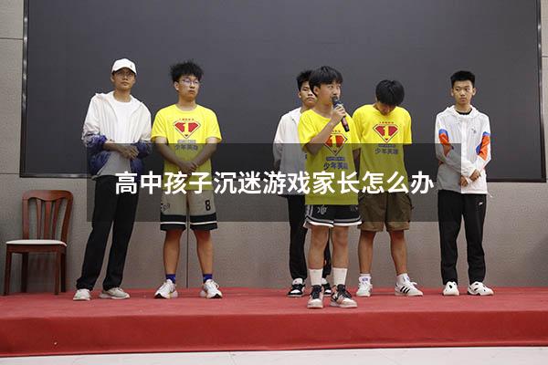 高中孩子沉迷游戏家长怎么办