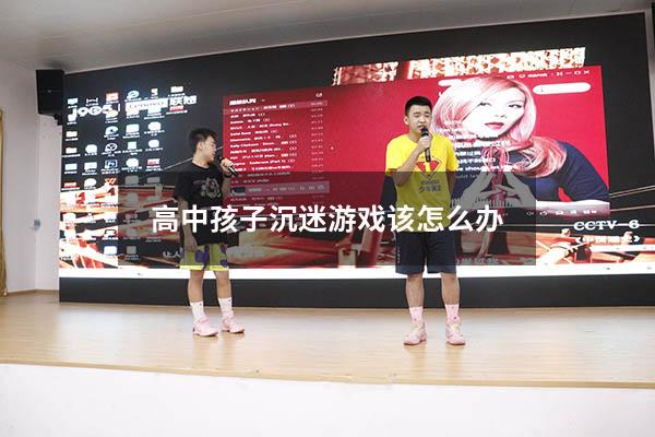 高中孩子沉迷游戏该怎么办