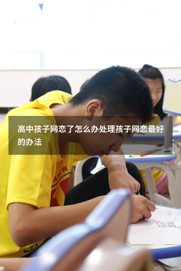 高中孩子网恋了怎么办（处理孩子网恋最好的办法）