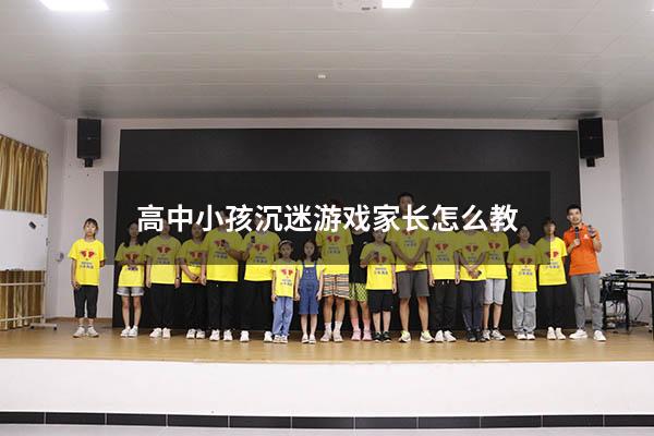 高中小孩沉迷游戏家长怎么教