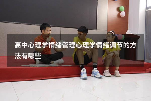 高中心理学情绪管理（心理学情绪调节的方法有哪些）