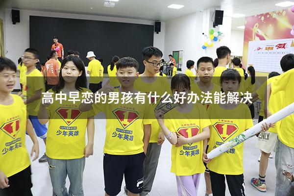 高中早恋的男孩有什么好办法能解决