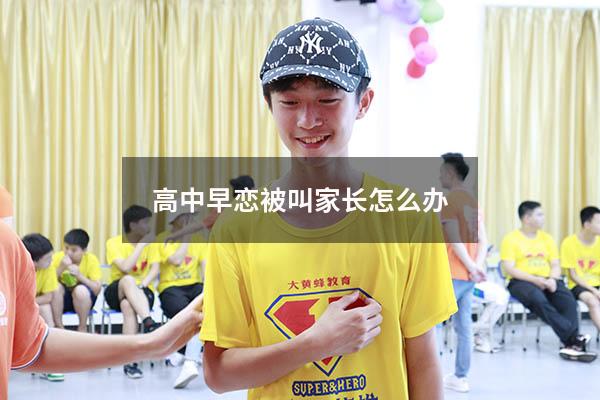 高中早恋被叫家长怎么办（高中生早恋被老师叫家长该怎么办）