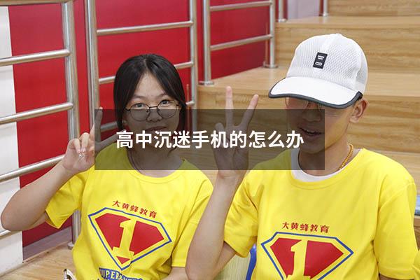 高中沉迷手机的怎么办