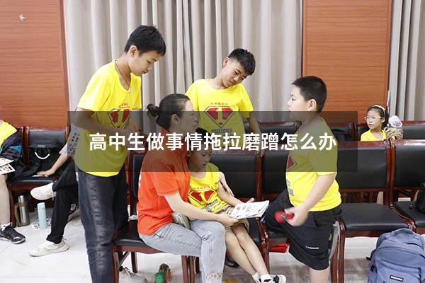 高中生做事情拖拉磨蹭怎么办